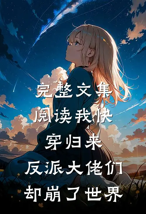 完整文集阅读我快穿归来，反派大佬们却崩了世界
