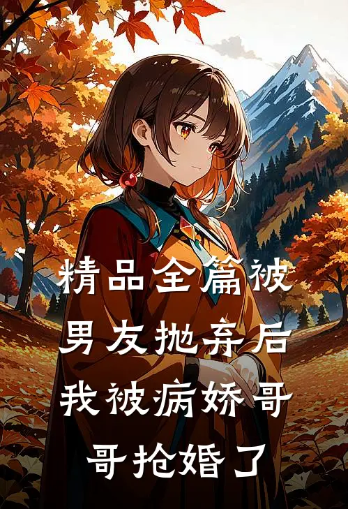 精品全篇被男友抛弃后，我被病娇哥哥抢婚了