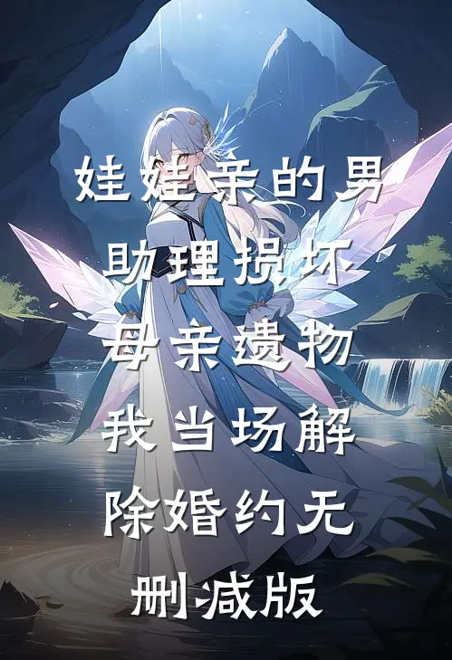 娃娃亲的男助理损坏母亲遗物，我当场解除婚约无删减版