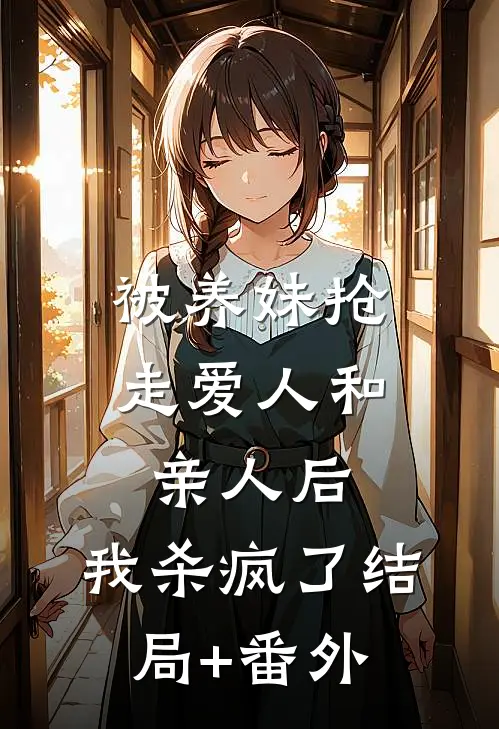 被养妹抢走爱人和亲人后，我杀疯了结局+番外