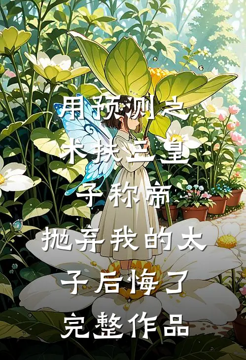 用预测之术扶三皇子称帝，抛弃我的太子后悔了完整作品