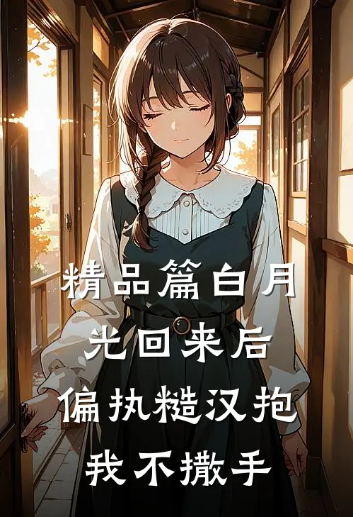 精品篇白月光回来后，偏执糙汉抱我不撒手