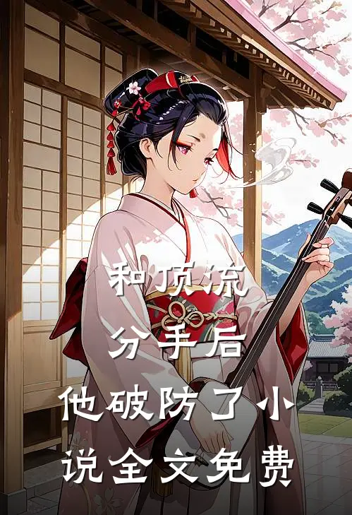 和顶流分手后，他破防了小说全文免费
