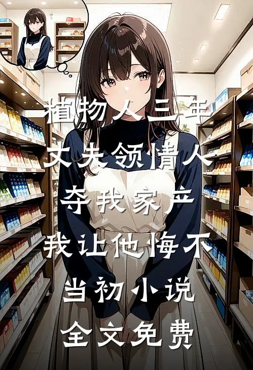 植物人三年丈夫领情人夺我家产，我让他悔不当初小说全文免费
