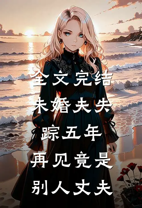全文完结未婚夫失踪五年：再见竟是别人丈夫