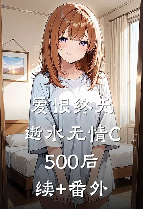 爱恨终无，逝水无情C500后续+番外