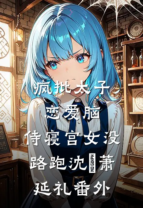 疯批太子恋爱脑，侍寝宫女没路跑沈妱萧延礼番外