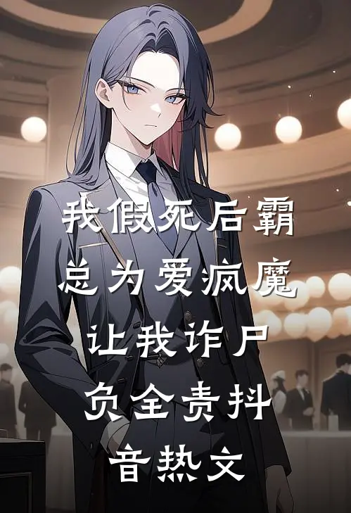 我假死后霸总为爱疯魔，让我诈尸负全责抖音热文