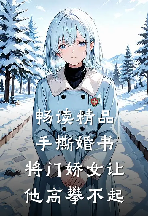 畅读精品手撕婚书，将门娇女让他高攀不起