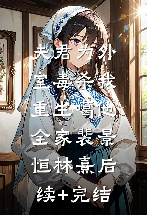 夫君为外室毒杀我，重生噶他全家裴景恒林熹后续+完结