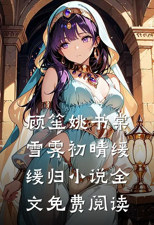 顾笙姚书棠雪霁初晴缓缓归小说全文免费阅读