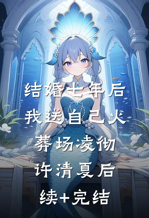 结婚七年后，我送自己火葬场凌彻许清夏后续+完结