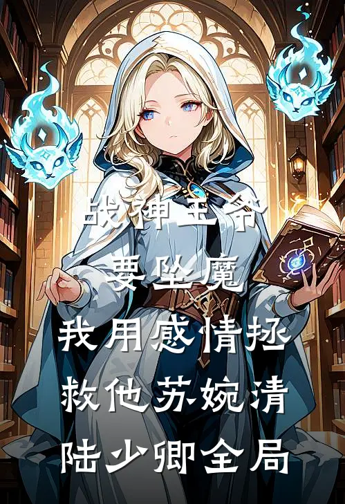 战神王爷要坠魔，我用感情拯救他苏婉清陆少卿全局