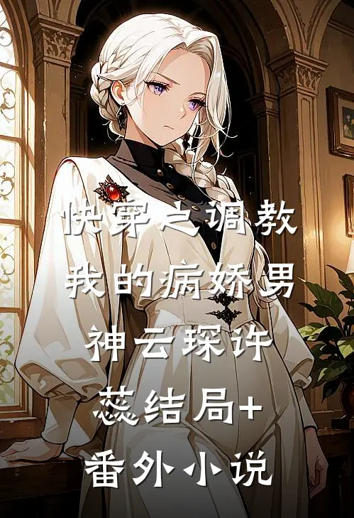 快穿之调教我的病娇男神云琛许蕊结局+番外小说