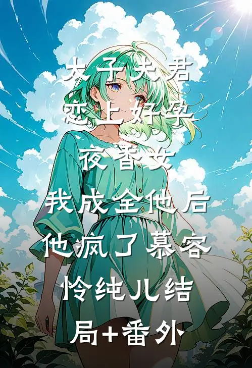 太子夫君恋上好孕夜香女，我成全他后他疯了慕容怜纯儿结局+番外