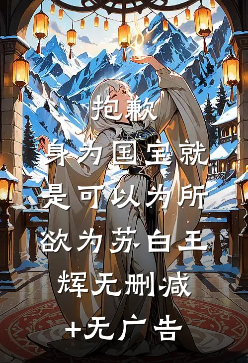 抱歉，身为国宝就是可以为所欲为苏白王辉无删减+无广告