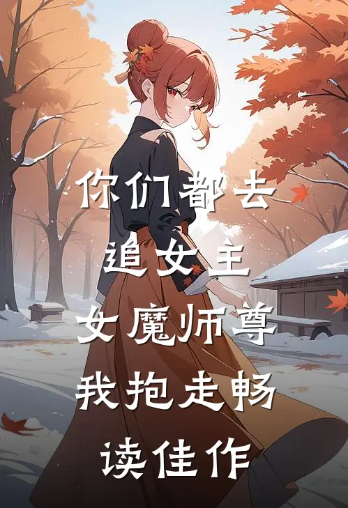 你们都去追女主，女魔师尊我抱走畅读佳作