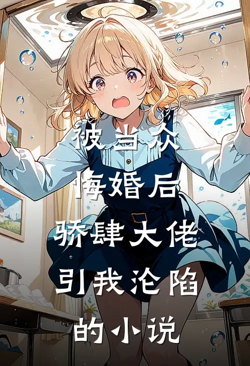 被当众悔婚后，骄肆大佬引我沦陷的小说