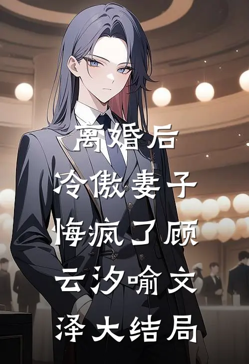 离婚后，冷傲妻子悔疯了顾云汐喻文泽大结局