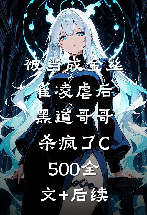 被当成金丝雀凌虐后，黑道哥哥杀疯了C500全文+后续