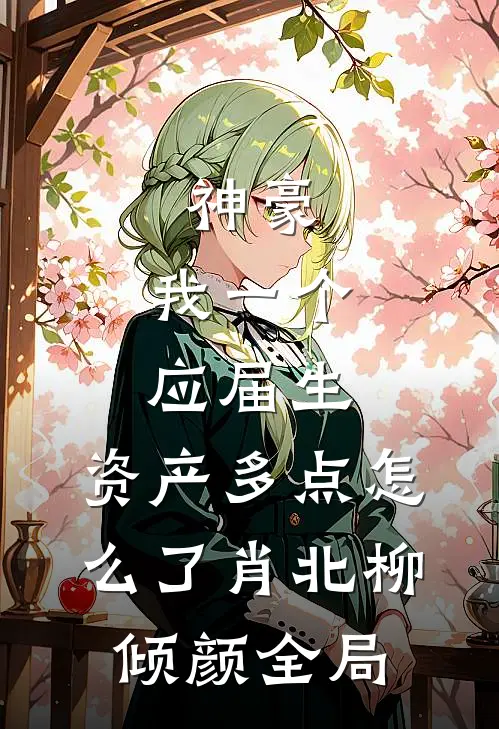 神豪：我一个应届生，资产多点怎么了肖北柳倾颜全局