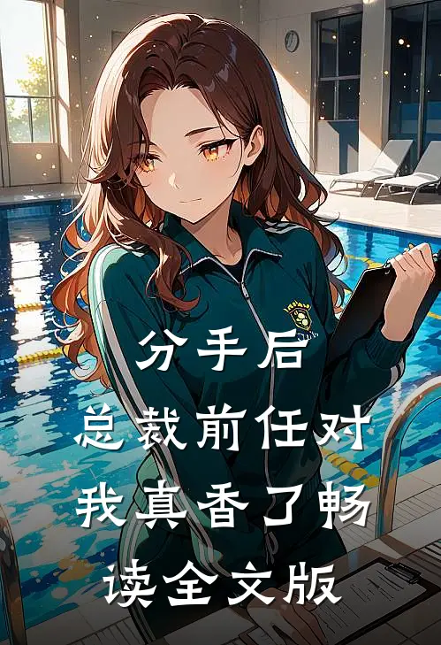 分手后，总裁前任对我真香了畅读全文版