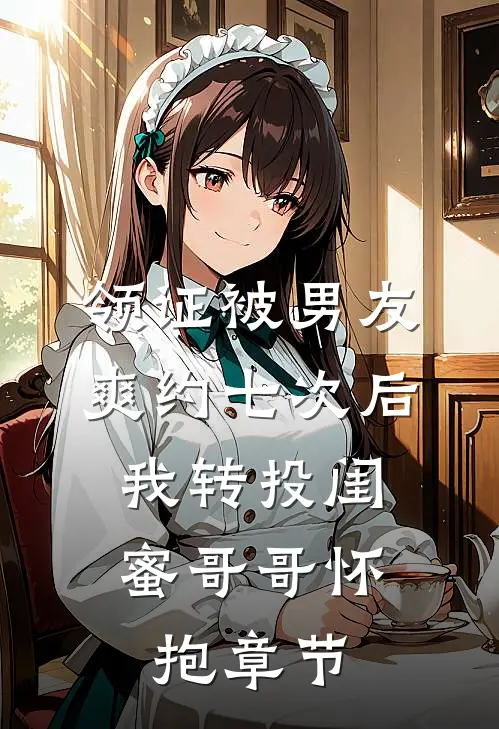 领证被男友爽约七次后，我转投闺蜜哥哥怀抱章节