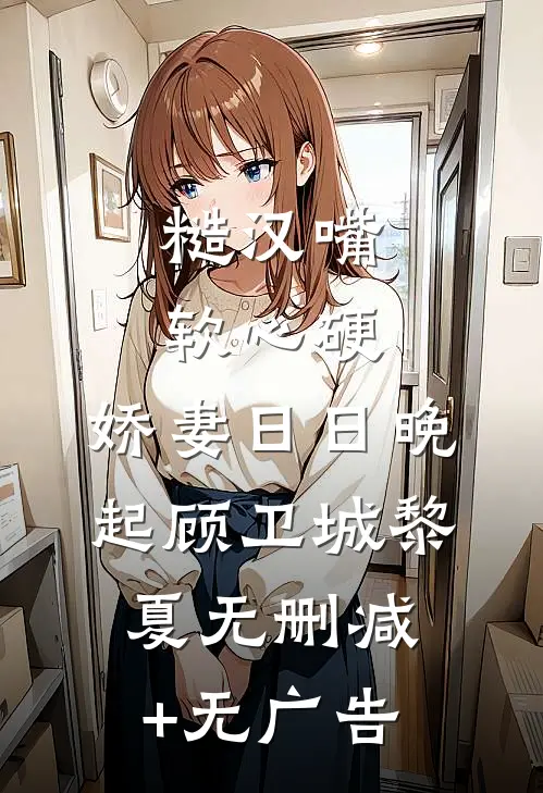 糙汉嘴软心硬，娇妻日日晚起顾卫城黎夏无删减+无广告