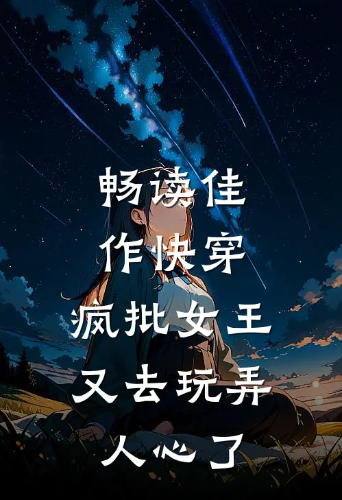 畅读佳作快穿：疯批女王又去玩弄人心了