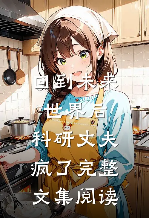回到未来世界后，科研丈夫疯了完整文集阅读