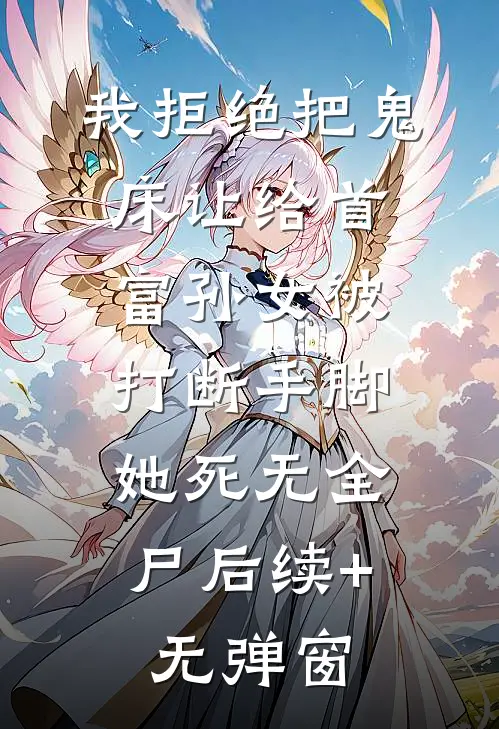 我拒绝把鬼床让给首富孙女被打断手脚，她死无全尸后续+无弹窗