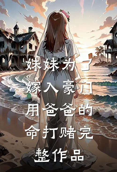 妹妹为了嫁入豪门，用爸爸的命打赌完整作品