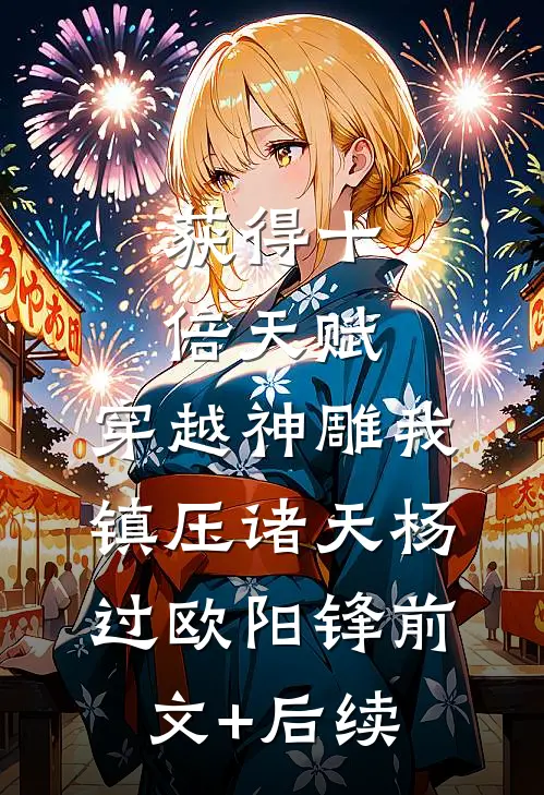 获得十倍天赋，穿越神雕我镇压诸天杨过欧阳锋前文+后续
