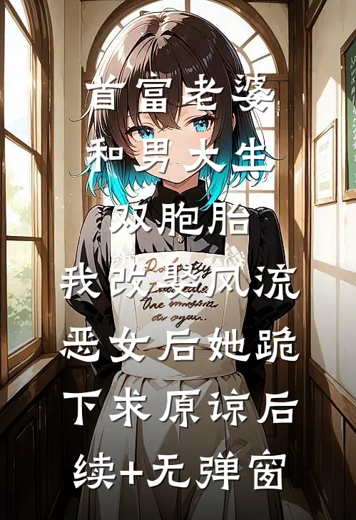 首富老婆和男大生双胞胎，我改娶风流恶女后她跪下求原谅后续+无弹窗
