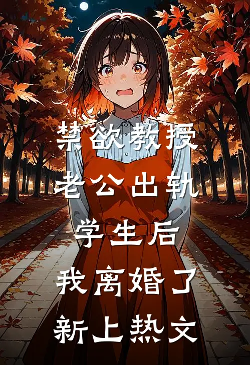 禁欲教授老公出轨学生后，我离婚了新上热文