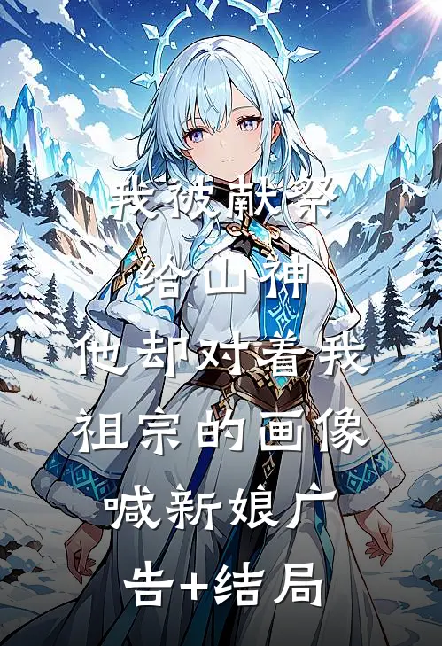 我被献祭给山神，他却对着我祖宗的画像喊新娘广告+结局