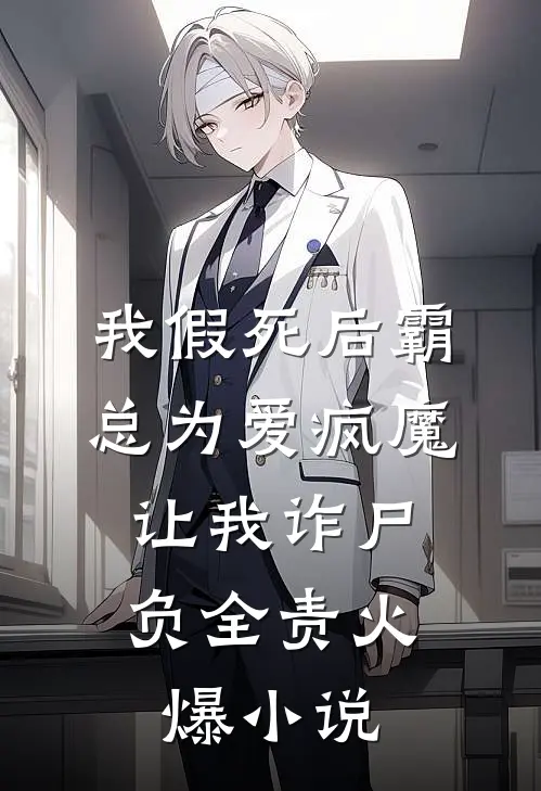 我假死后霸总为爱疯魔，让我诈尸负全责火爆小说