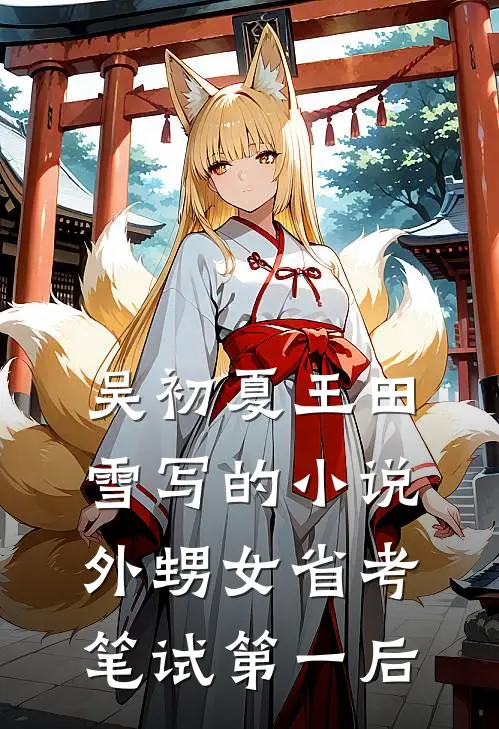 吴初夏王田雪写的小说外甥女省考笔试第一后