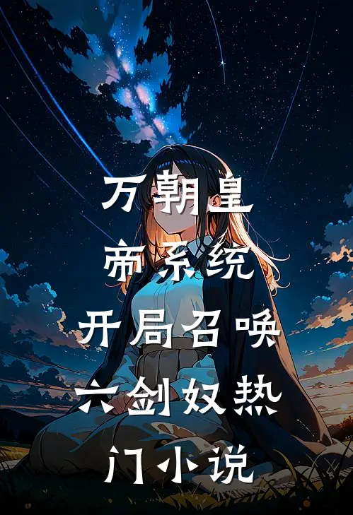万朝皇帝系统，开局召唤六剑奴热门小说