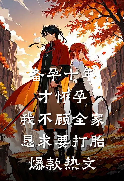 备孕十年才怀孕，我不顾全家恳求要打胎爆款热文
