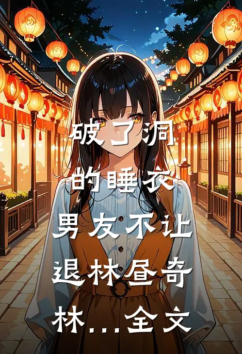 破了洞的睡衣，男友不让退林昼奇林…全文