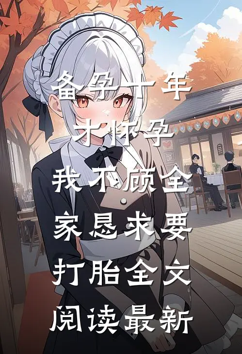 备孕十年才怀孕，我不顾全家恳求要打胎全文阅读最新