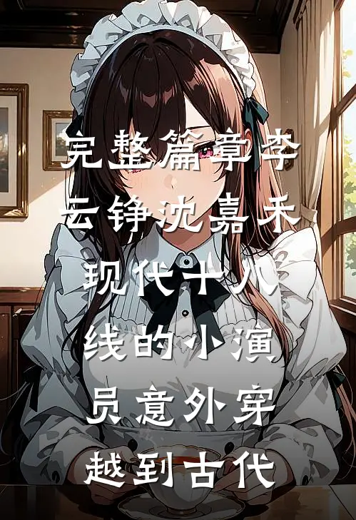 完整篇章李云铮沈嘉禾现代十八线的小演员意外穿越到古代