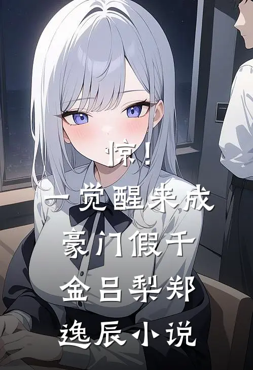惊！一觉醒来成豪门假千金吕梨郑逸辰小说