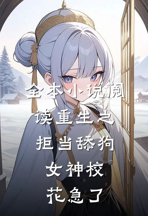 全本小说阅读重生之拒当舔狗，女神校花急了