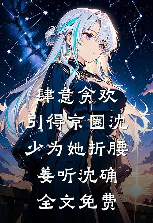 肆意贪欢，引得京圈沈少为她折腰姜听沈确全文免费