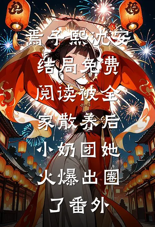 焉子熙沈安结局免费阅读被全家散养后，小奶团她火爆出圈了番外