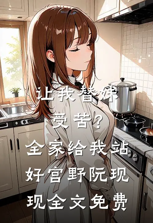 让我替妹受苦？全家给我站好宫野阮现现全文免费