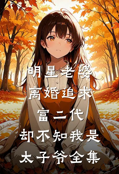 明星老婆离婚追求富二代，却不知我是太子爷 全集