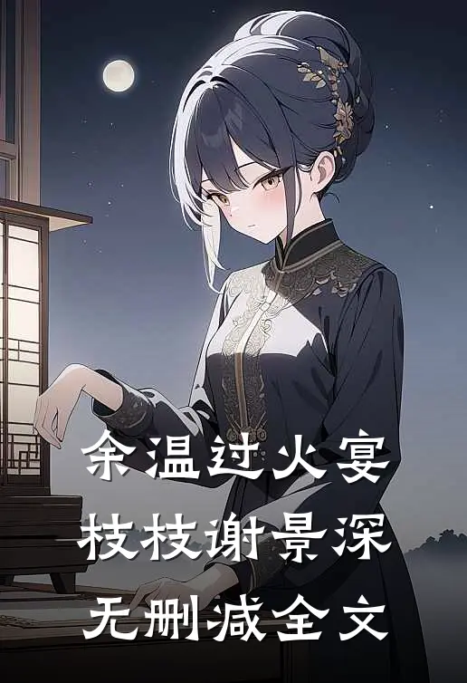 余温过火宴枝枝谢景深无删减全文